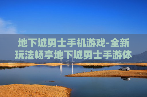 地下城勇士手机游戏-全新玩法畅享地下城勇士手游体验
