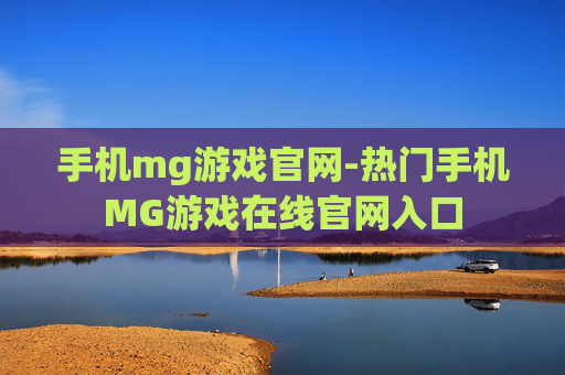 手机mg游戏官网-热门手机MG游戏在线官网入口