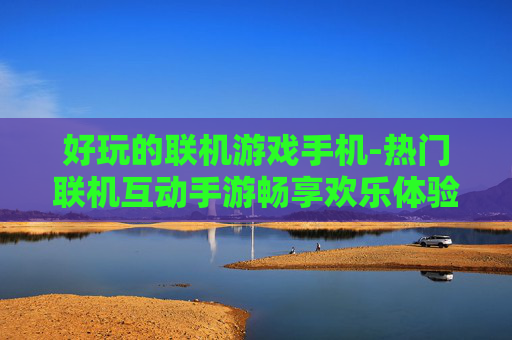 好玩的联机游戏手机-热门联机互动手游畅享欢乐体验