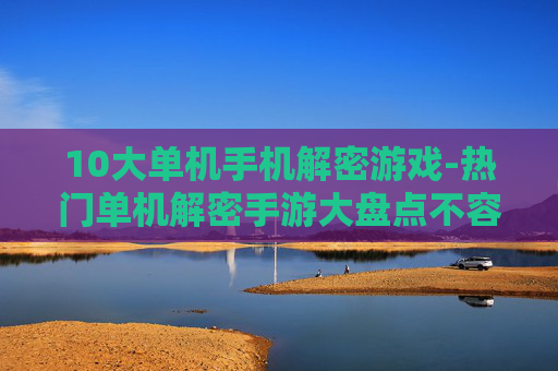 10大单机手机解密游戏-热门单机解密手游大盘点不容错过