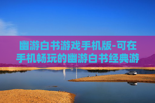 幽游白书游戏手机版-可在手机畅玩的幽游白书经典游戏