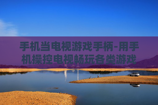 手机当电视游戏手柄-用手机操控电视畅玩各类游戏