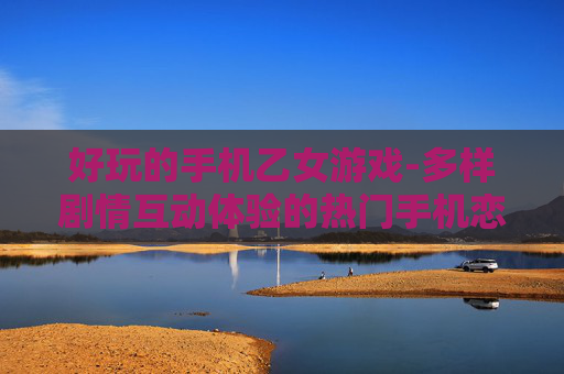 好玩的手机乙女游戏-多样剧情互动体验的热门手机恋爱游戏