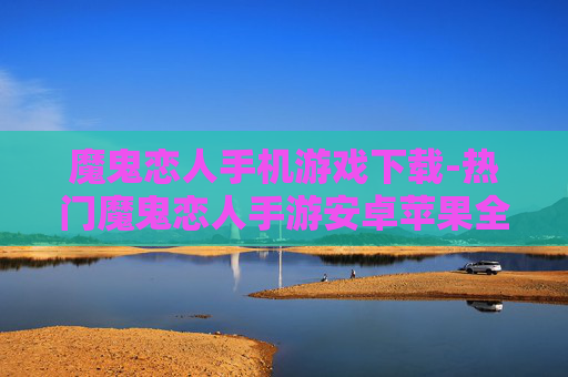 魔鬼恋人手机游戏下载-热门魔鬼恋人手游安卓苹果全渠道下载