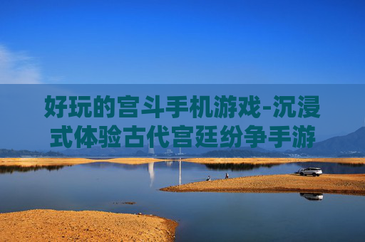 好玩的宫斗手机游戏-沉浸式体验古代宫廷纷争手游