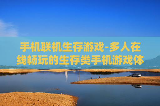 手机联机生存游戏-多人在线畅玩的生存类手机游戏体验
