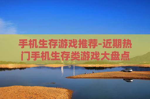 手机生存游戏推荐-近期热门手机生存类游戏大盘点