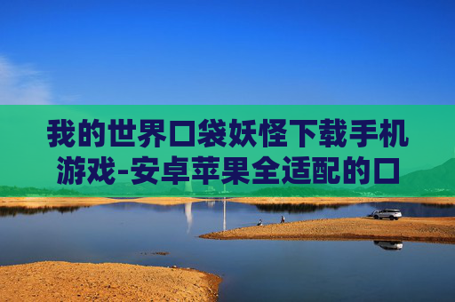 我的世界口袋妖怪下载手机游戏-安卓苹果全适配的口袋妖怪手游下载
