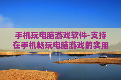 手机玩电脑游戏软件-支持在手机畅玩电脑游戏的实用软件