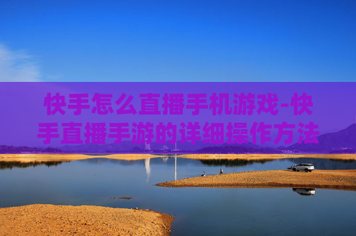 快手怎么直播手机游戏-快手直播手游的详细操作方法
