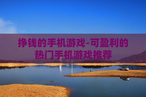 挣钱的手机游戏-可盈利的热门手机游戏推荐