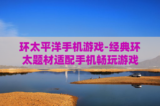 环太平洋手机游戏-经典环太题材适配手机畅玩游戏