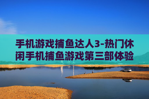 手机游戏捕鱼达人3-热门休闲手机捕鱼游戏第三部体验