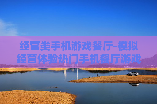 经营类手机游戏餐厅-模拟经营体验热门手机餐厅游戏乐趣