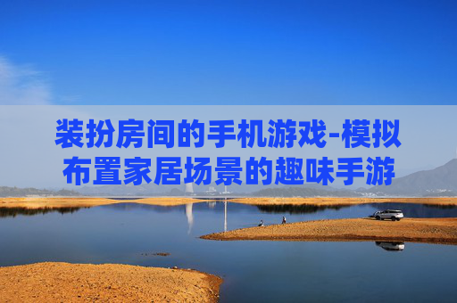 装扮房间的手机游戏-模拟布置家居场景的趣味手游