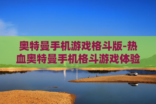 奥特曼手机游戏格斗版-热血奥特曼手机格斗游戏体验