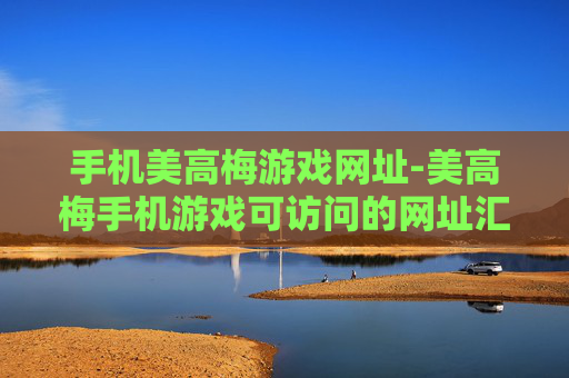 手机美高梅游戏网址-美高梅手机游戏可访问的网址汇总