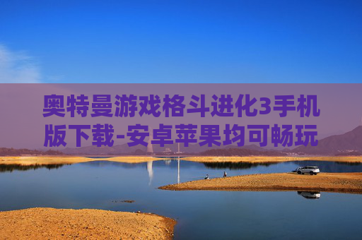 奥特曼游戏格斗进化3手机版下载-安卓苹果均可畅玩奥特曼格斗3手游资源