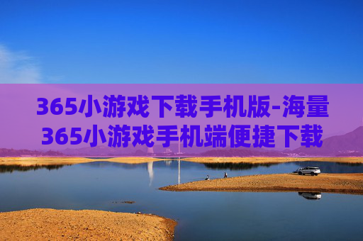 365小游戏下载手机版-海量365小游戏手机端便捷下载途径