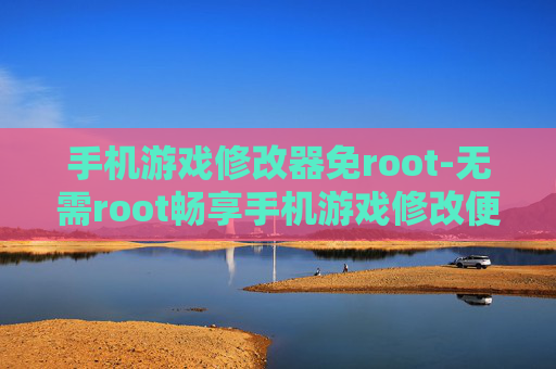 手机游戏修改器免root-无需root畅享手机游戏修改便捷之道