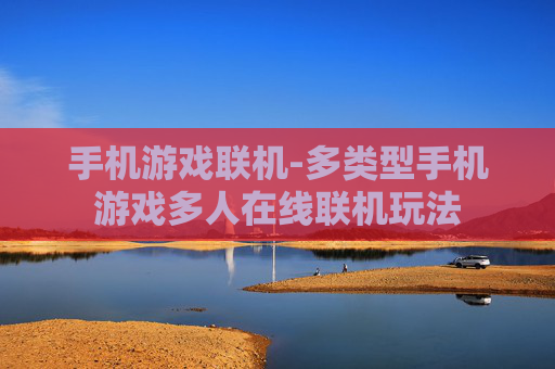 手机游戏联机-多类型手机游戏多人在线联机玩法