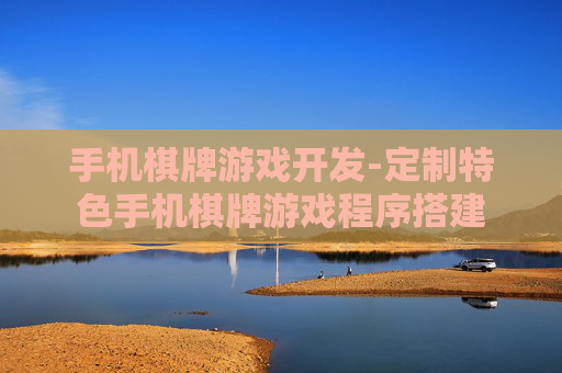 手机棋牌游戏开发-定制特色手机棋牌游戏程序搭建