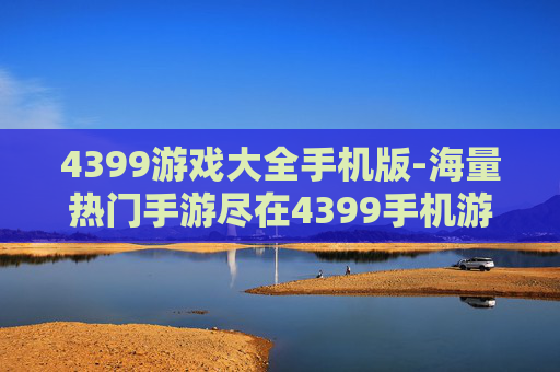 4399游戏大全手机版-海量热门手游尽在4399手机游戏平台