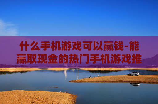 什么手机游戏可以赢钱-能赢取现金的热门手机游戏推荐