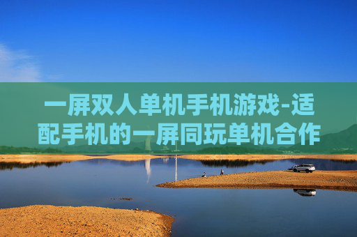 一屏双人单机手机游戏-适配手机的一屏同玩单机合作游戏