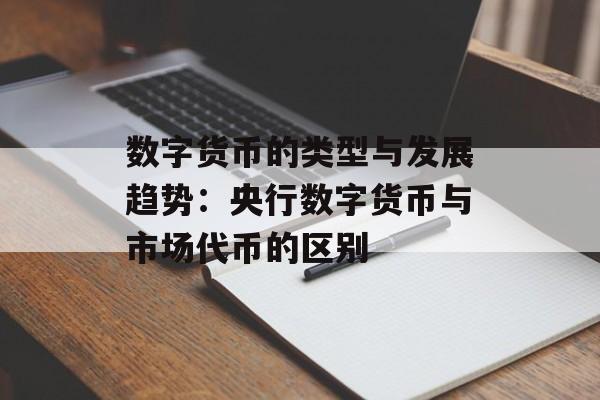 数字货币的类型与发展趋势：央行数字货币与市场代币的区别