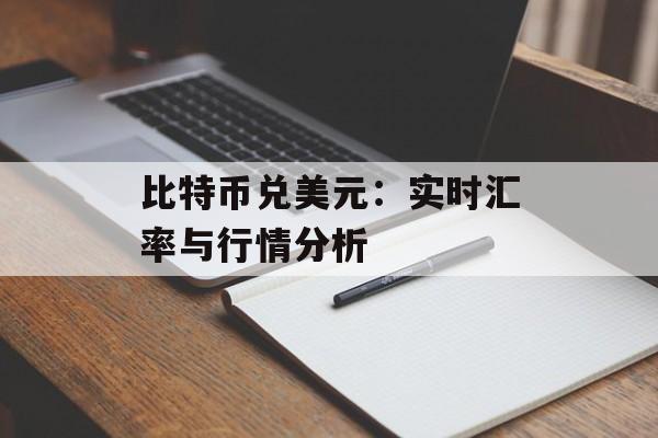 比特币兑美元：实时汇率与行情分析