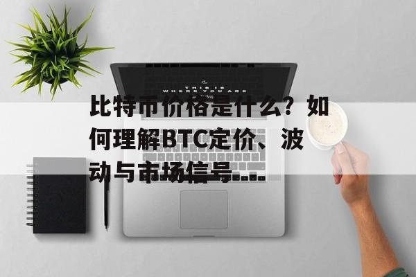 比特币价格是什么？如何理解BTC定价、波动与市场信号