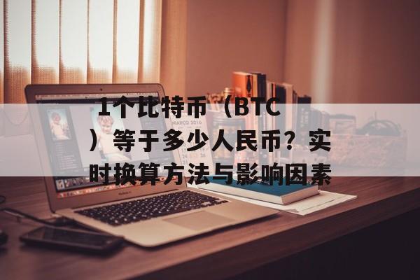  1个比特币（BTC）等于多少人民币？实时换算方法与影响因素