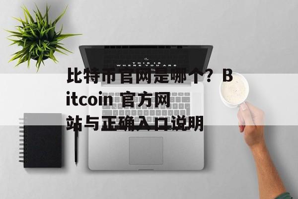 比特币官网是哪个？Bitcoin 官方网站与正确入口说明