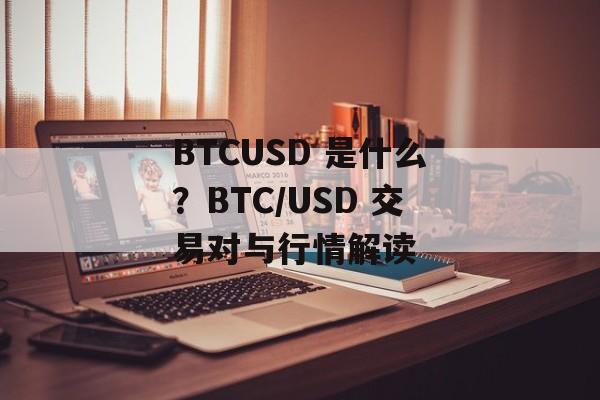 BTCUSD 是什么？BTC/USD 交易对与行情解读