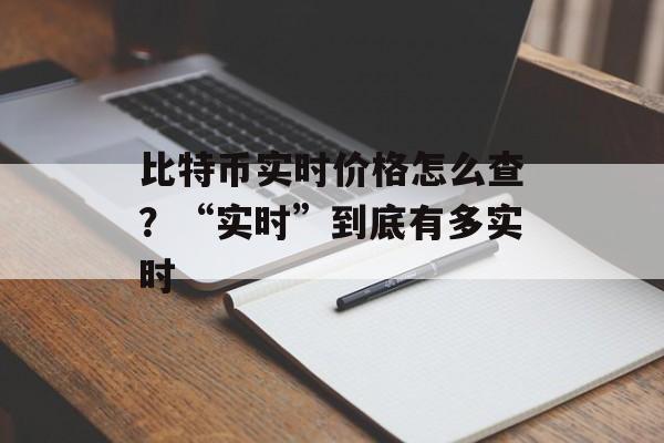比特币实时价格怎么查？“实时”到底有多实时