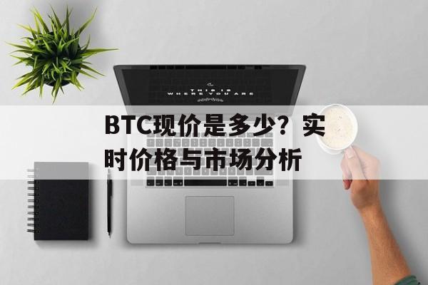 BTC现价是多少？实时价格与市场分析