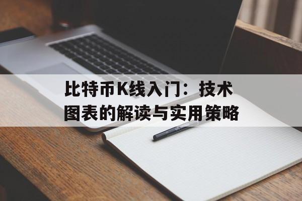 比特币K线入门：技术图表的解读与实用策略
