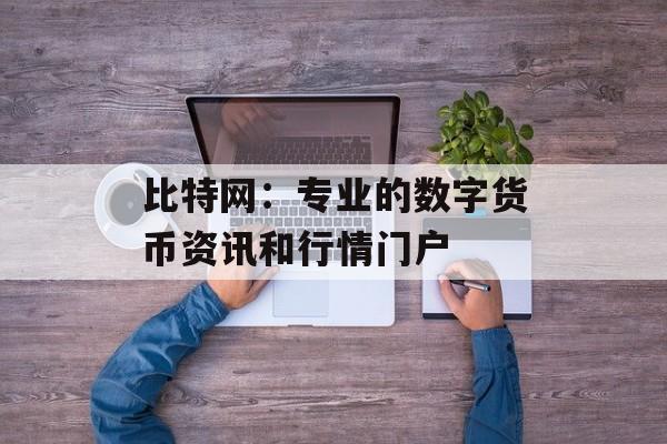 比特网：专业的数字货币资讯和行情门户