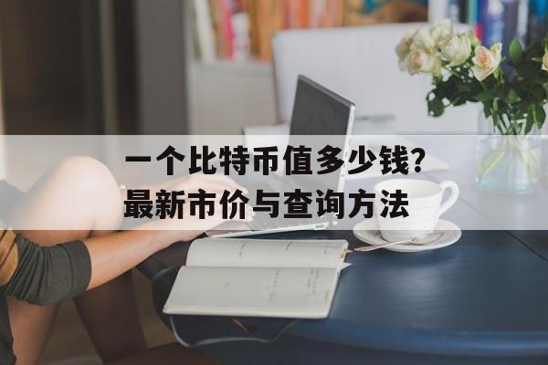 一个比特币值多少钱？最新市价与查询方法