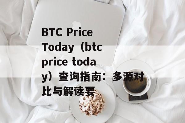 BTC Price Today（btc price today）查询指南：多源对比与解读要