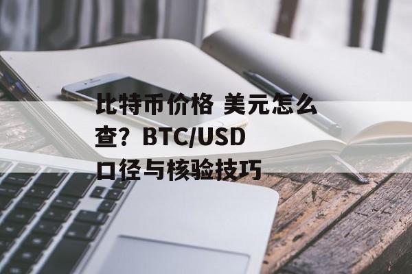 比特币价格 美元怎么查？BTC/USD 口径与核验技巧