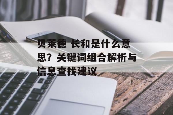 贝莱德 长和是什么意思？关键词组合解析与信息查找建议