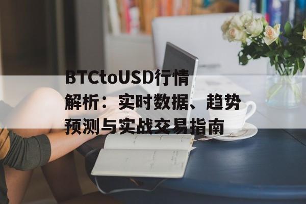 BTCtoUSD行情解析：实时数据、趋势预测与实战交易指南