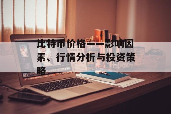 比特币价格——影响因素、行情分析与投资策略