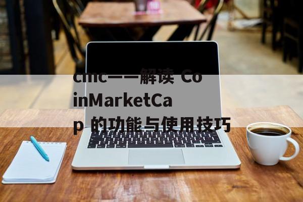 cmc——解读 CoinMarketCap 的功能与使用技巧