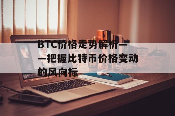 BTC价格走势解析——把握比特币价格变动的风向标