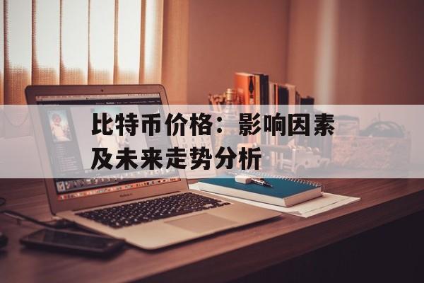 比特币价格：影响因素及未来走势分析
