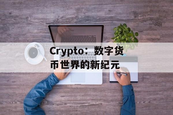 Crypto：数字货币世界的新纪元