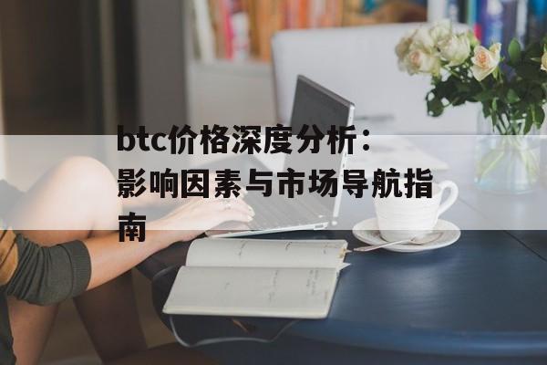 btc价格深度分析：影响因素与市场导航指南